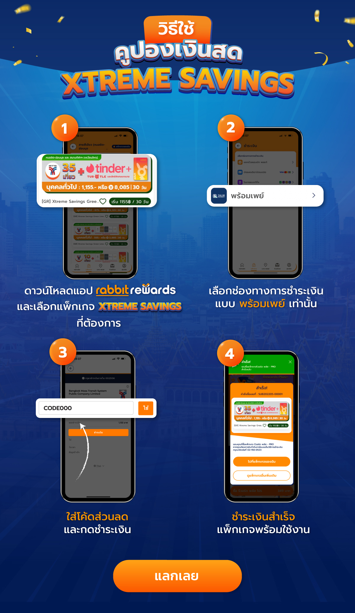 วิธีใช้คูปองเงินสด 1.ดาวน์โหลดแอป Rabbit Rewards และเลือกแพ็กเกจ XTREME SAVING ที่ต้องการ 2.เลือกช่องทางการชำระเงินแบบ พร้อมเพย์ เท่านั้น 3.ใส่โค้ดส่วนลดและกดชำระเงิน 4.ชำระเงินสำเร็จแพ็กเกจพร้อมใช้งาน