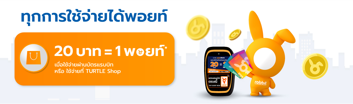 ทุการใช้จ่ายได้พอยท์ | 20 บาท = 1 พอยท์ เมื่อใช้จ่ายผ่านบัตรแรบบิท หรือ ใช้จ่ายที่ TURTLE Shop